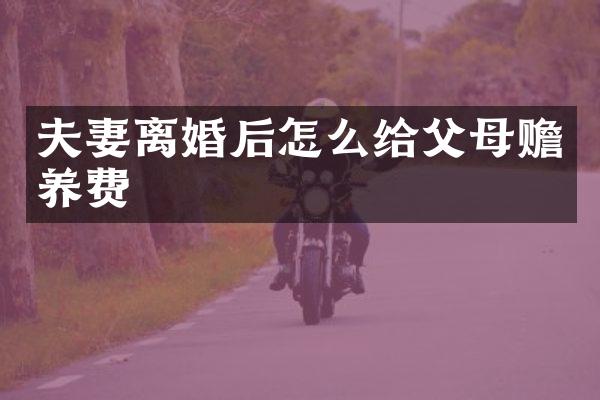 夫妻离婚后怎么给父母赡养费