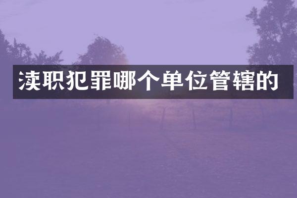 渎职犯罪哪个单位管辖的