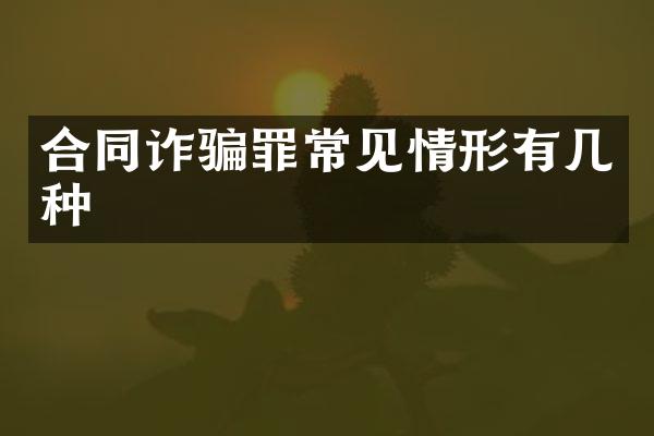 合同诈骗罪常见情形有几种