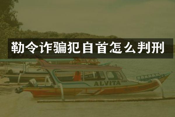 勒令诈骗犯自首怎么判刑