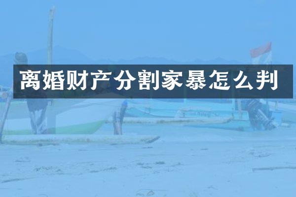 离婚财产分割家暴怎么判