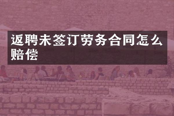 返聘未签订劳务合同怎么赔偿