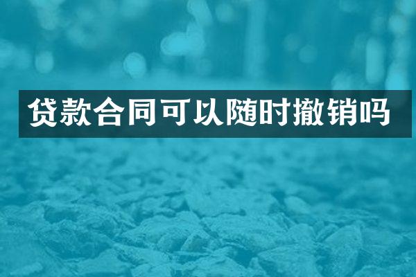 贷款合同可以随时撤销吗