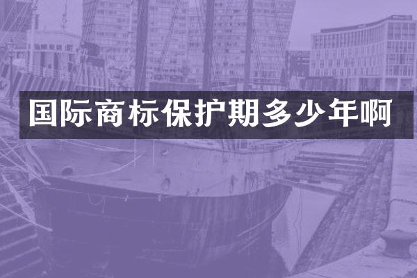 国际商标保护期多少年啊