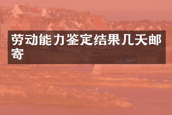 劳动能力鉴定结果几天邮寄
