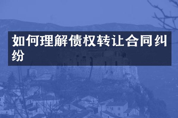 如何理解债权转让合同纠纷