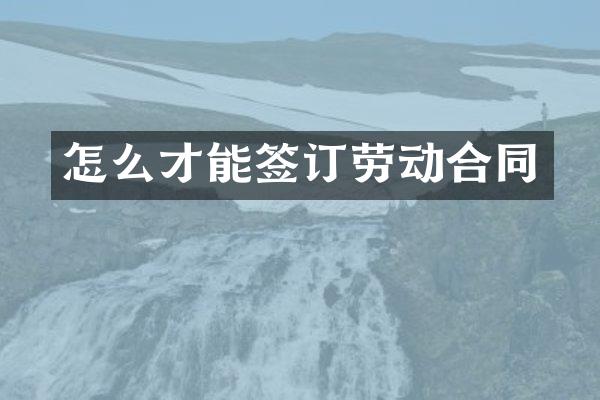 怎么才能签订劳动合同