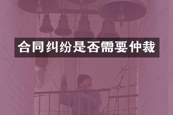 合同纠纷是否需要仲裁