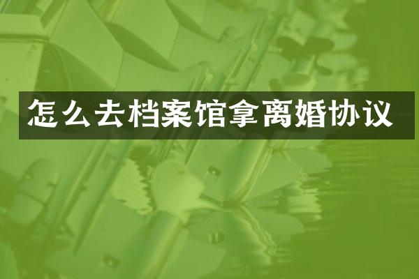 怎么去档案馆拿离婚协议