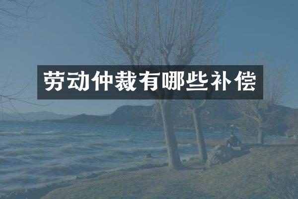 劳动仲裁有哪些补偿