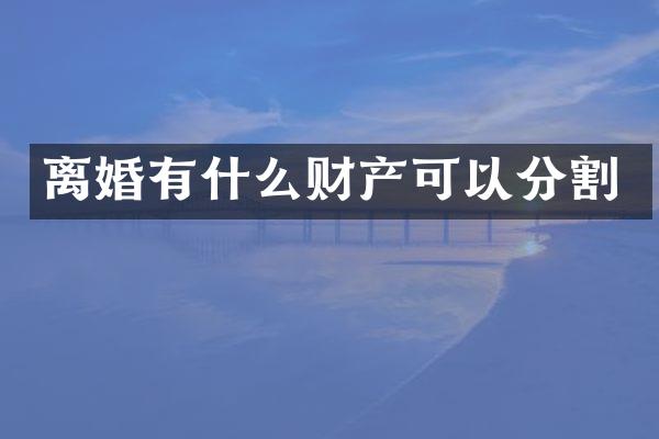 离婚有什么财产可以分割