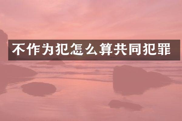不作为犯怎么算共同犯罪