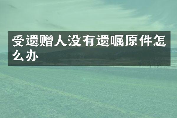 受遗赠人没有遗嘱原件怎么办
