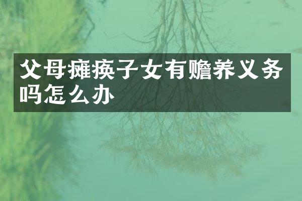 父母瘫痪子女有赡养义务吗怎么办
