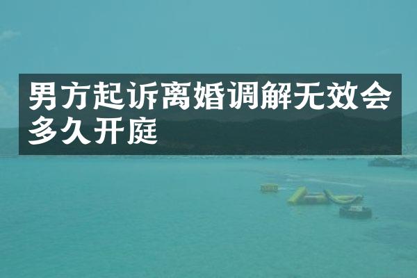 男方起诉离婚调解无效会多久开庭