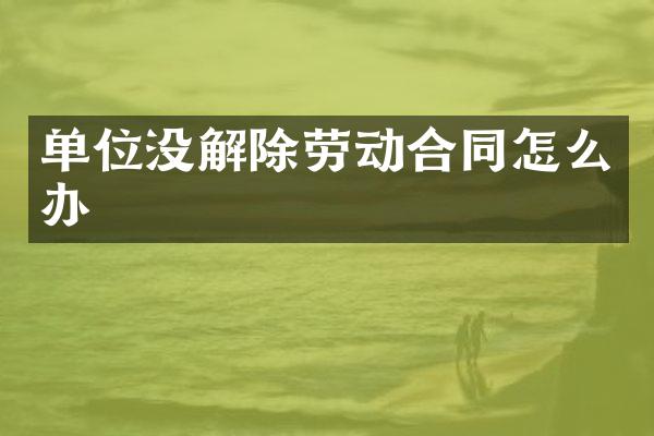 单位没解除劳动合同怎么办