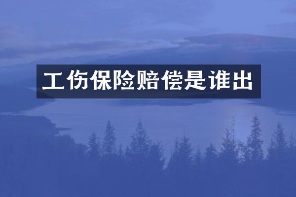 工伤保险赔偿是谁出