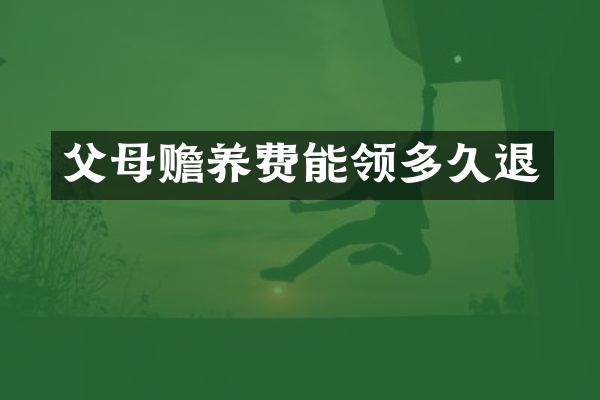 父母赡养费能领多久退
