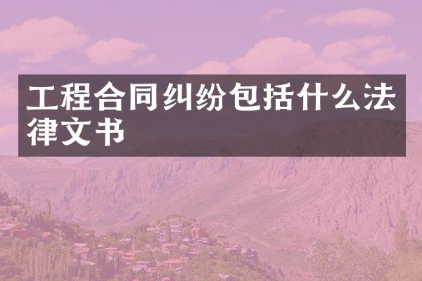 工程合同纠纷包括什么法律文书