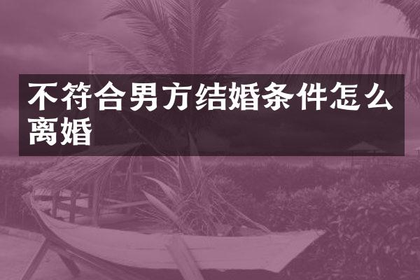 不符合男方结婚条件怎么离婚