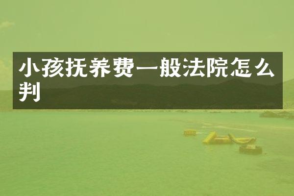 小孩抚养费一般法院怎么判