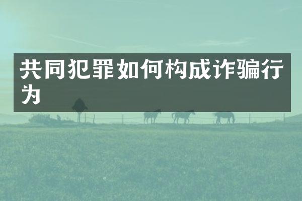 共同犯罪如何构成诈骗行为