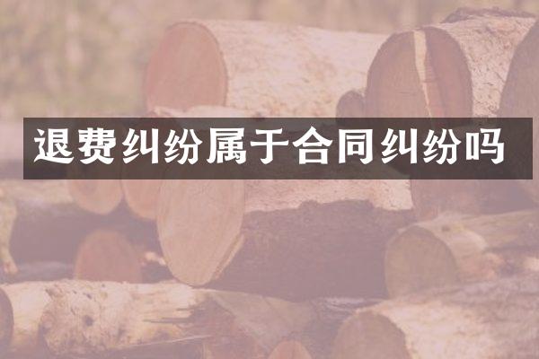 退费纠纷属于合同纠纷吗