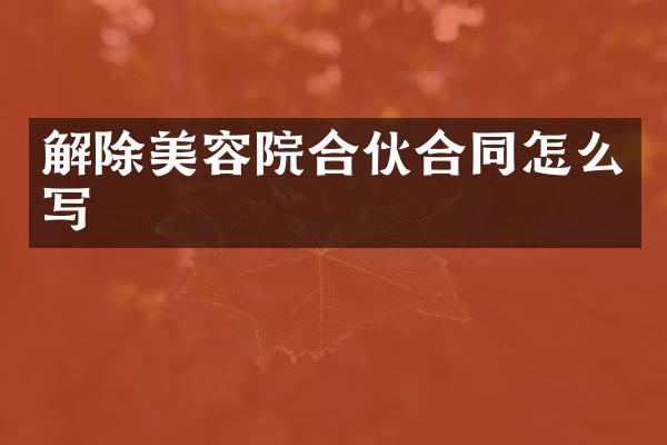 解除美容院合伙合同怎么写