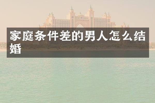 家庭条件差的男人怎么结婚