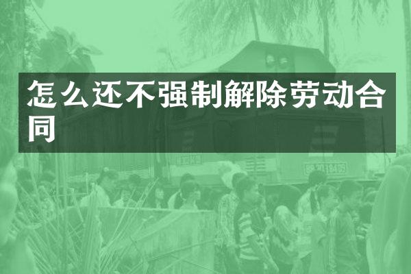 怎么还不强制解除劳动合同