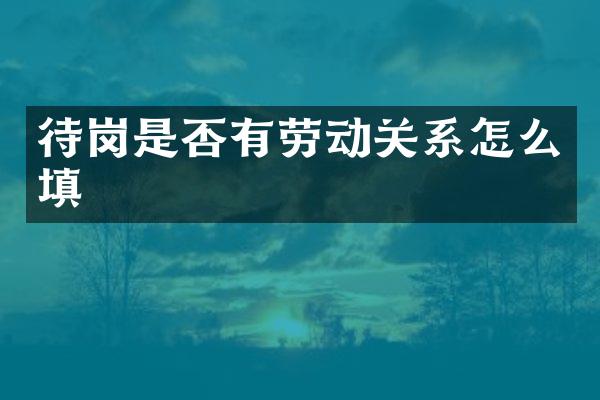 待岗是否有劳动关系怎么填