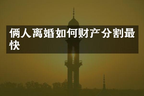 俩人离婚如何财产分割最快