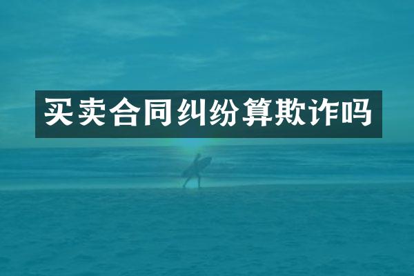 买卖合同纠纷算欺诈吗