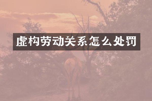 虚构劳动关系怎么处罚
