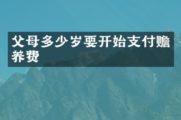 父母要开始支付赡养费