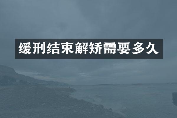 缓刑结束解矫需要多久