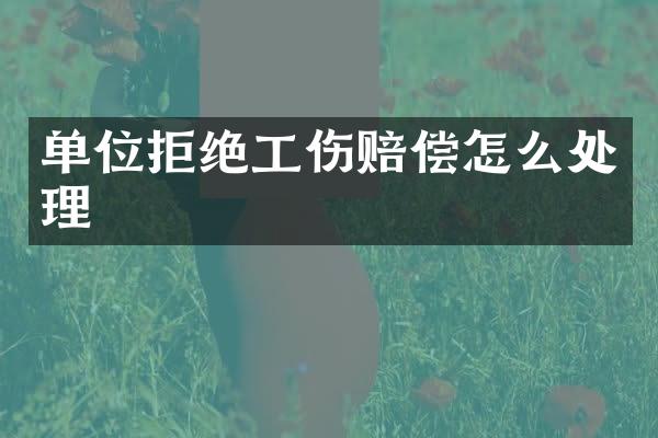 单位拒绝工伤赔偿怎么处理