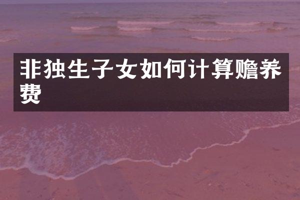 非独生子女如何计算赡养费