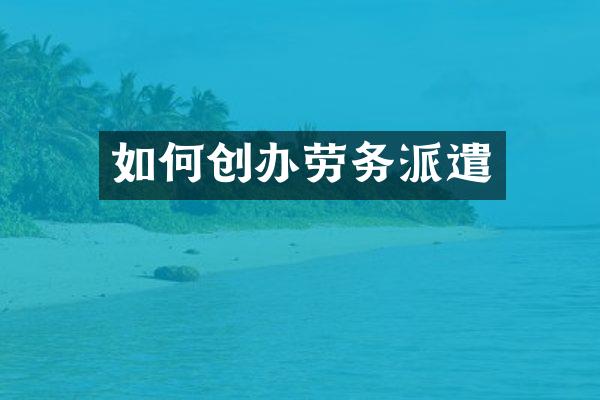 如何创办劳务派遣