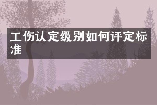 工伤认定级别如何评定标准