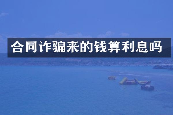 合同诈骗来的钱算利息吗