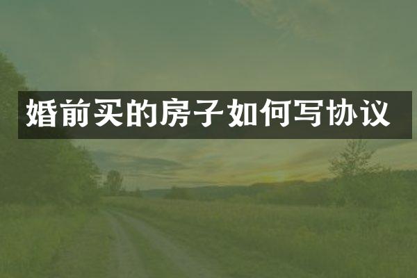 婚前买的房子如何写协议