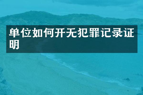 单位如何开无犯罪记录证明