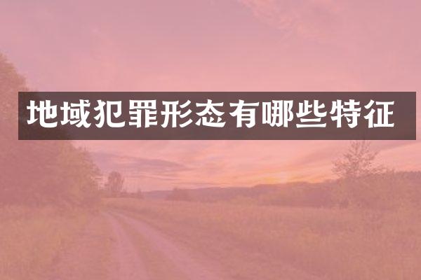 地域犯罪形态有哪些特征
