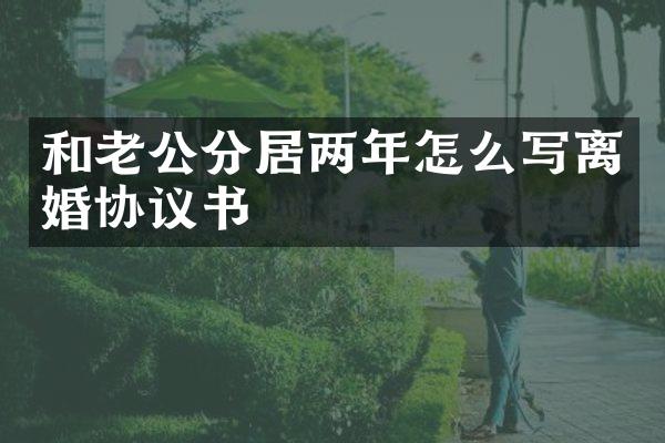 和老公分居两年怎么写离婚协议书