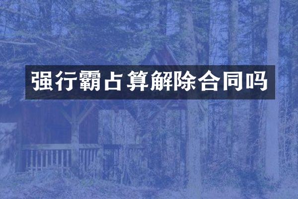 强行霸占算解除合同吗