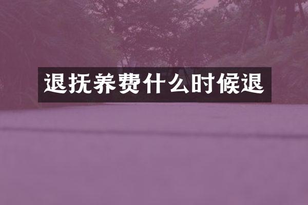 退抚养费什么时候退