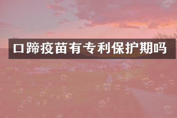 口蹄疫苗有专利保护期吗