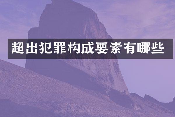 超出犯罪构成要素有哪些