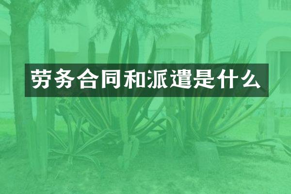 劳务合同和派遣是什么